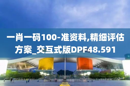 一肖一码100-准资料,精细评估方案_交互式版DPF48.591