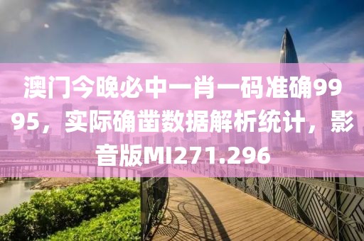 澳门今晚必中一肖一码准确9995，实际确凿数据解析统计，影音版MI271.296