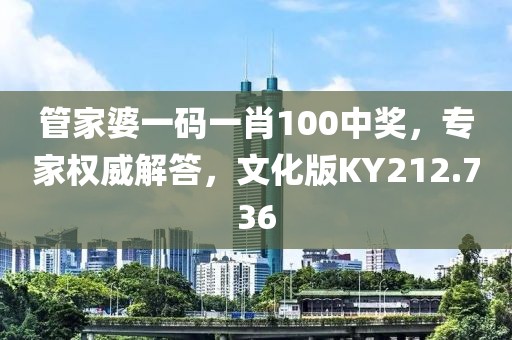 管家婆一码一肖100中奖，专家权威解答，文化版KY212.736