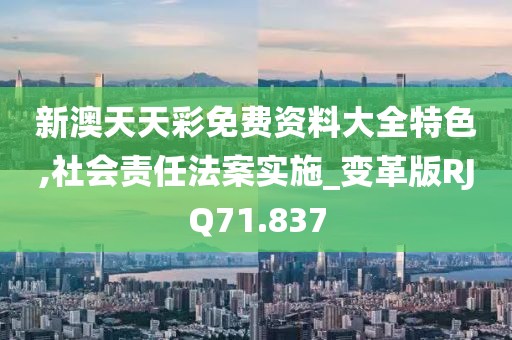 新澳天天彩免费资料大全特色,社会责任法案实施_变革版RJQ71.837