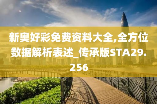 新奥好彩免费资料大全,全方位数据解析表述_传承版STA29.256