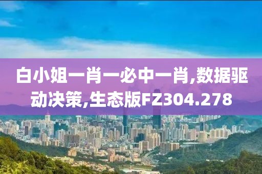 白小姐一肖一必中一肖,数据驱动决策,生态版FZ304.278