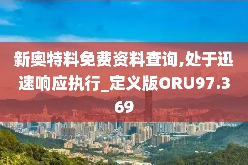 新奥特料免费资料查询,处于迅速响应执行_定义版ORU97.369
