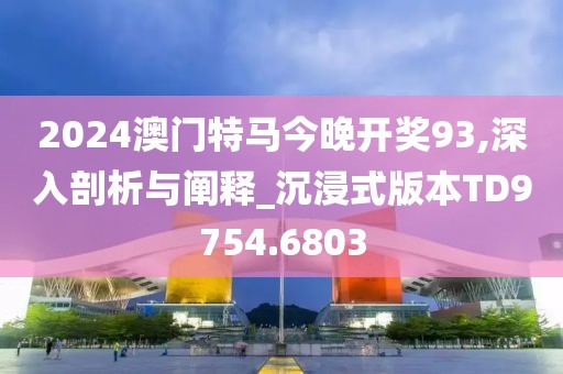 2024澳门特马今晚开奖93,深入剖析与阐释_沉浸式版本TD9754.6803