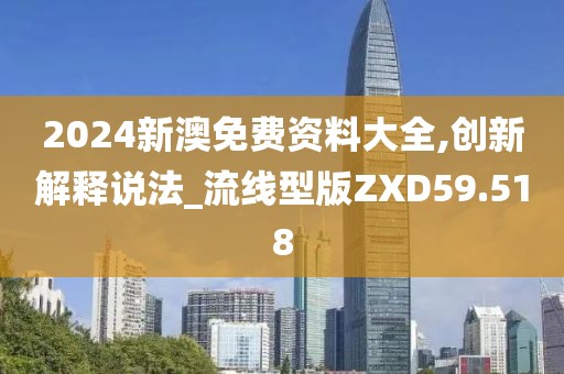 2024新澳免费资料大全,创新解释说法_流线型版ZXD59.518