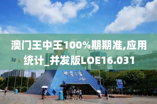澳门王中王100%期期准,应用统计_并发版LOE16.031