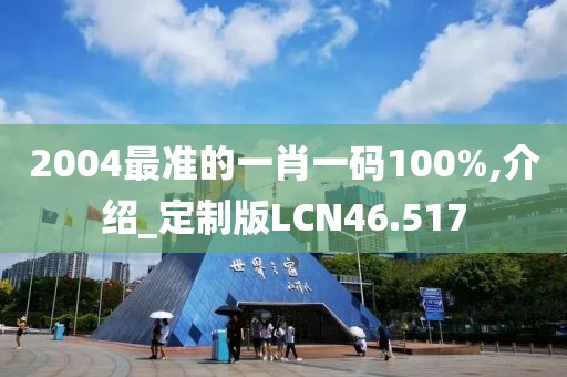 2004最准的一肖一码100%,介绍_定制版LCN46.517