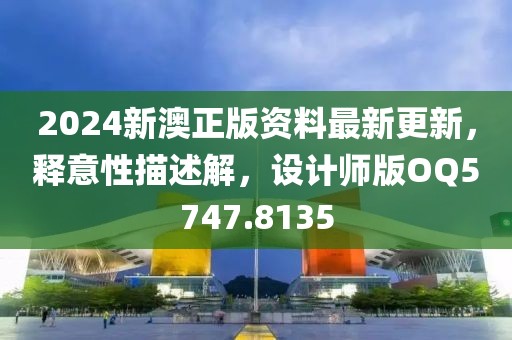 2024新澳正版资料最新更新，释意性描述解，设计师版OQ5747.8135