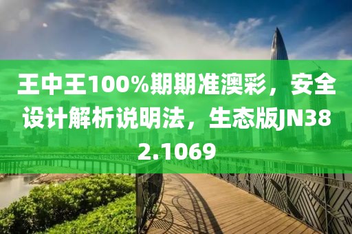 王中王100%期期准澳彩，安全设计解析说明法，生态版JN382.1069