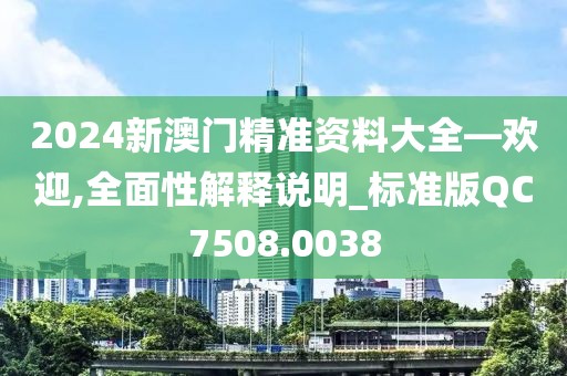 2024新澳门精准资料大全—欢迎,全面性解释说明_标准版QC7508.0038