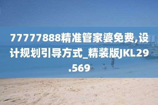 77777888精准管家婆免费,设计规划引导方式_精装版JKL29.569