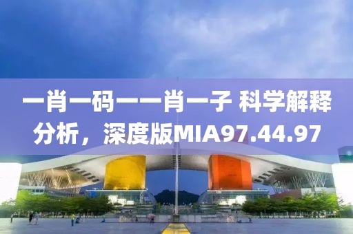 一肖一码一一肖一子 科学解释分析，深度版MIA97.44.97
