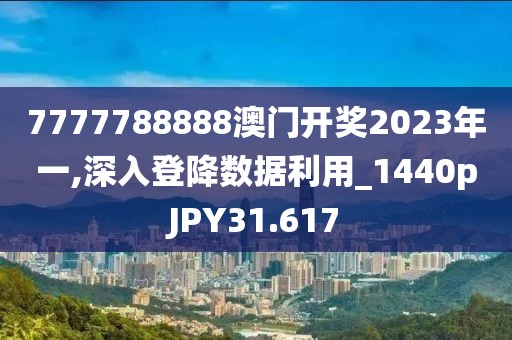 7777788888澳门开奖2023年一,深入登降数据利用_1440pJPY31.617