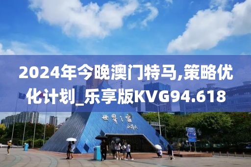 2024年今晚澳门特马,策略优化计划_乐享版KVG94.618