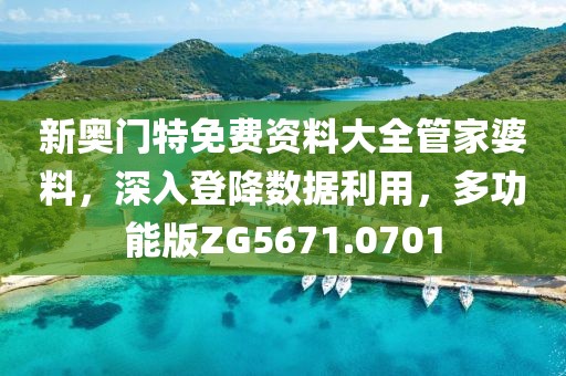 新奥门特免费资料大全管家婆料，深入登降数据利用，多功能版ZG5671.0701