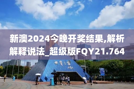 新澳2024今晚开奖结果,解析解释说法_超级版FQY21.764