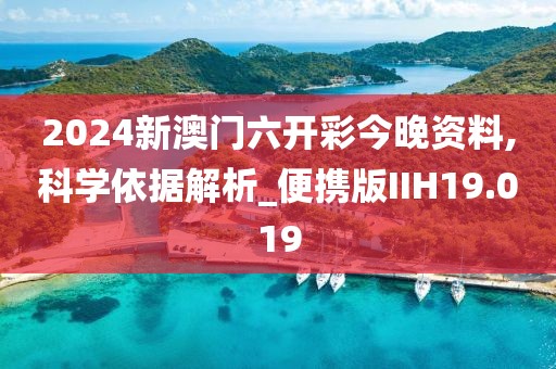 2024新澳门六开彩今晚资料,科学依据解析_便携版IIH19.019