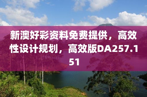 新澳好彩资料免费提供，高效性设计规划，高效版DA257.151