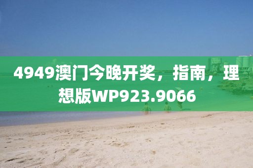 4949澳门今晚开奖，指南，理想版WP923.9066