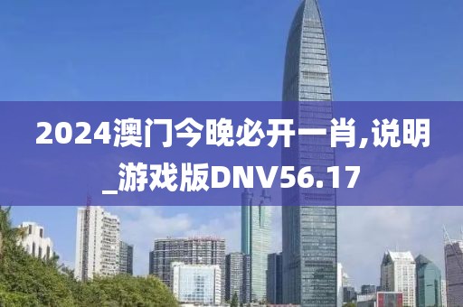 2024澳门今晚必开一肖,说明_游戏版DNV56.17