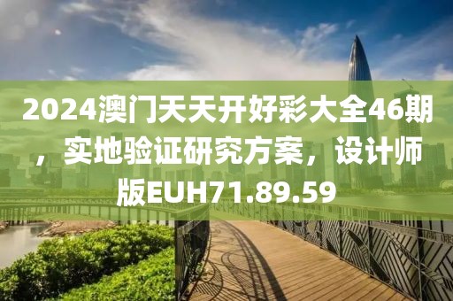 2024澳门天天开好彩大全46期，实地验证研究方案，设计师版EUH71.89.59