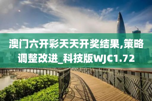 澳门六开彩天天开奖结果,策略调整改进_科技版WJC1.72
