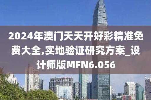2024年澳门天天开好彩精准免费大全,实地验证研究方案_设计师版MFN6.056