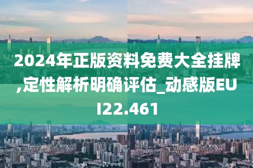 2024年正版资料免费大全挂牌,定性解析明确评估_动感版EUI22.461