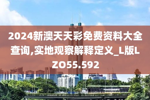 2024新澳天天彩免费资料大全查询,实地观察解释定义_L版LZO55.592