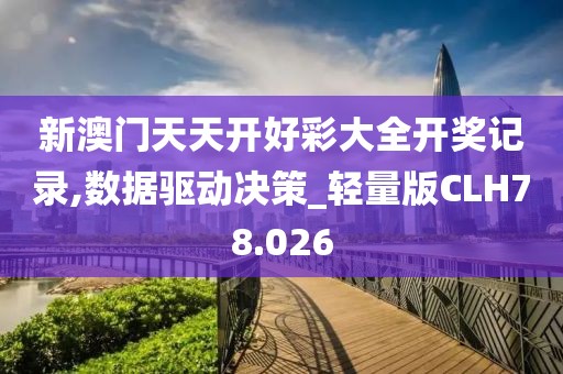 新澳门天天开好彩大全开奖记录,数据驱动决策_轻量版CLH78.026