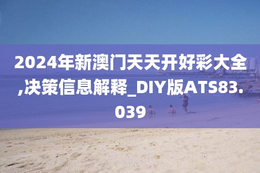 2024年新澳门天天开好彩大全,决策信息解释_DIY版ATS83.039