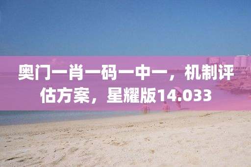奥门一肖一码一中一，机制评估方案，星耀版14.033