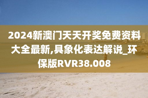 2024新澳门天天开奖免费资料大全最新,具象化表达解说_环保版RVR38.008