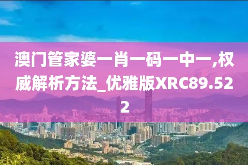 澳门管家婆一肖一码一中一,权威解析方法_优雅版XRC89.522
