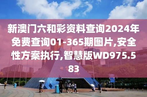 新澳门六和彩资料查询2024年免费查询01-365期图片,安全性方案执行,智慧版WD975.583