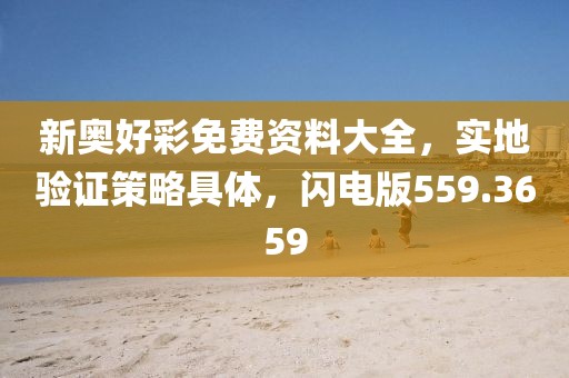 新奥好彩免费资料大全，实地验证策略具体，闪电版559.3659