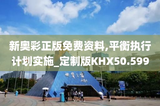 新奥彩正版免费资料,平衡执行计划实施_定制版KHX50.599