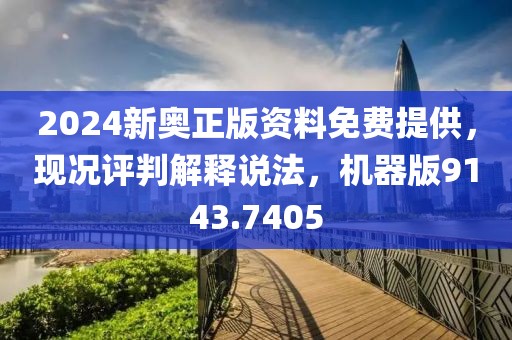 2024新奥正版资料免费提供，现况评判解释说法，机器版9143.7405