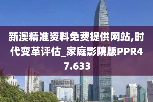 新澳精准资料免费提供网站,时代变革评估_家庭影院版PPR47.633