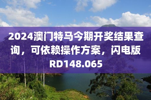 2024澳门特马今期开奖结果查询，可依赖操作方案，闪电版RD148.065