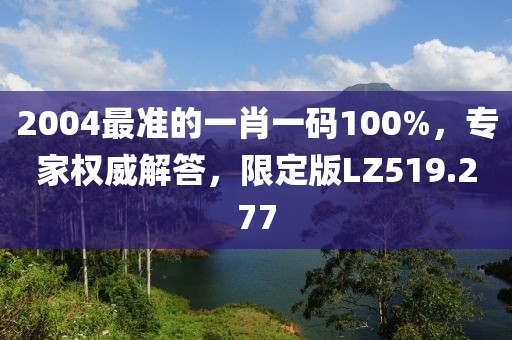 2004最准的一肖一码100%,专家权威解答,限定版LZ519.277