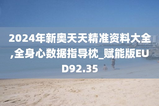 2024年新奥天天精准资料大全,全身心数据指导枕_赋能版EUD92.35