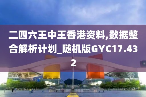 二四六王中王香港资料,数据整合解析计划_随机版GYC17.432