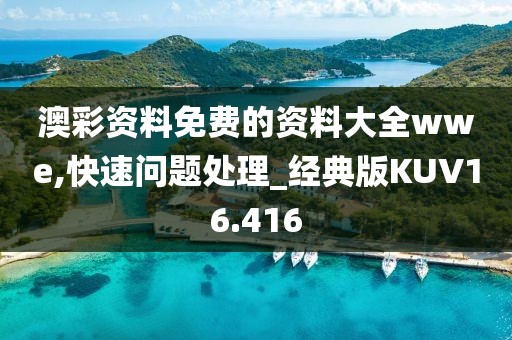 澳彩资料免费的资料大全wwe,快速问题处理_经典版KUV16.416