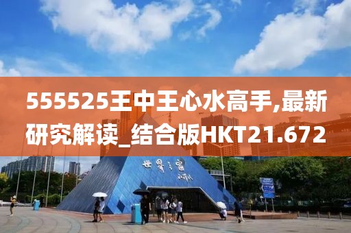 555525王中王心水高手,最新研究解读_结合版HKT21.672