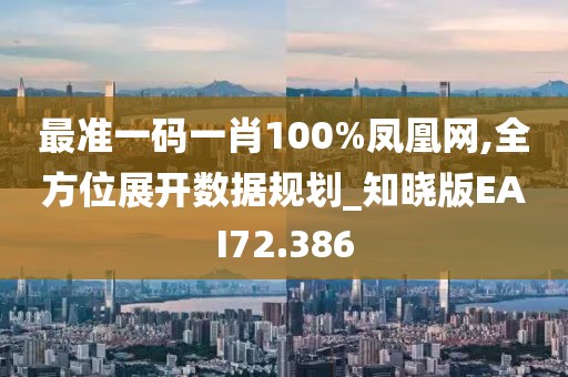 最准一码一肖100%凤凰网,全方位展开数据规划_知晓版EAI72.386