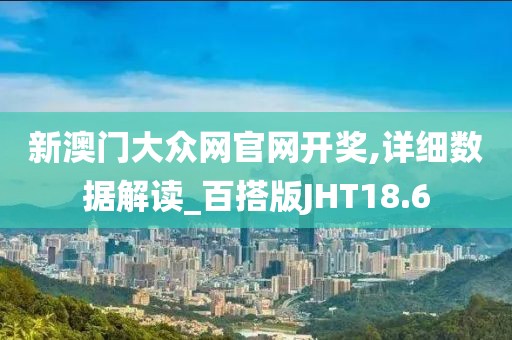 新澳门大众网官网开奖,详细数据解读_百搭版JHT18.6