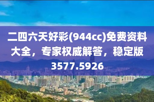 二四六天好彩(944cc)免费资料大全，专家权威解答，稳定版3577.5926