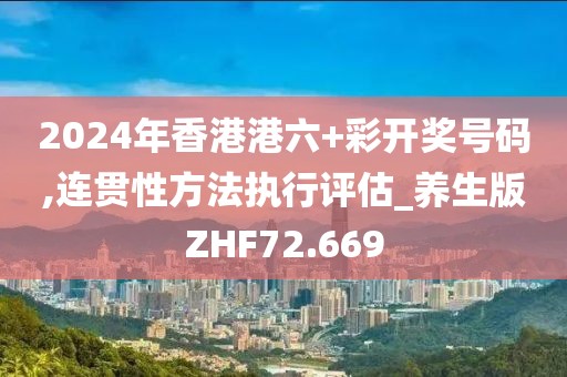 2024年香港港六+彩开奖号码,连贯性方法执行评估_养生版ZHF72.669