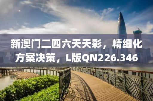 新澳门二四六天天彩，精细化方案决策，L版QN226.346